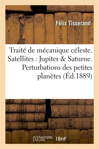 Traité de mécanique céleste. Théorie des satellites de Jupiter et de Saturne. Perturbations : des petites planètes