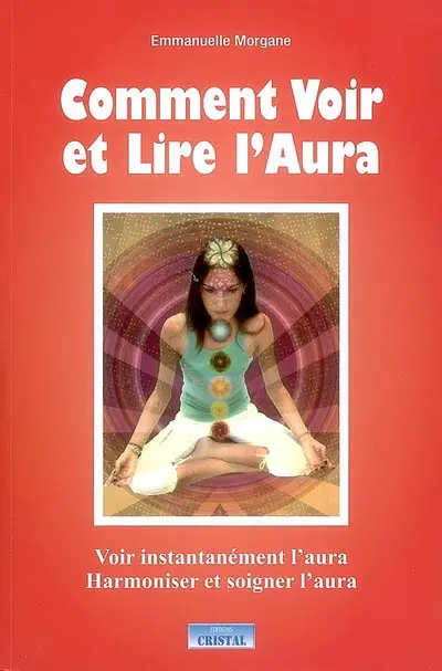 Comment voir et lire l'aura : voir instantanément l'aura, harmoniser et soigner l'aura