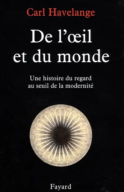 De l'oeil et du monde : une histoire du regard au seuil de la modernité (XVIe-XVIIe)