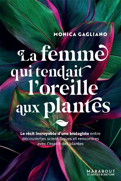 La femme qui tendait l'oreille aux plantes : le récit incroyable d'une biologiste entre découvertes scientifiques et rencontres avec l'esprit des plantes