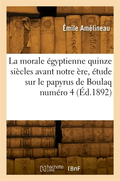 La morale égyptienne quinze siècles avant notre ère, étude sur le papyrus de Boulaq numéro 4