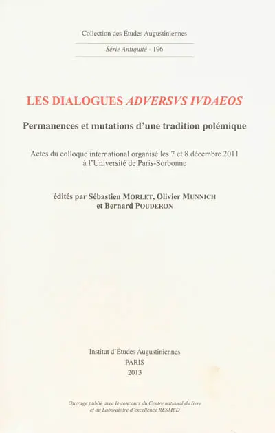 Les dialogues aduersus Iudaeos : permanences et mutations d'une tradition polémique : actes du colloque international organisé les 7 et 8 décembre 2011 à l'Université Paris-Sorbonne