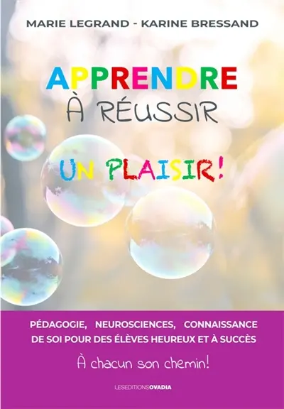 Apprendre à réussir, un plaisir ! : pédagogie, neurosciences, connaissance de soi pour des élèves heureux et à succès : à chacun son chemin !