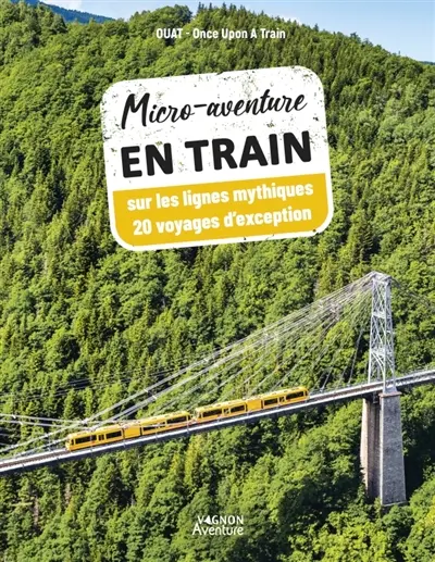 Micro-aventure en train : sur les lignes mythiques : 20 voyages d'exception
