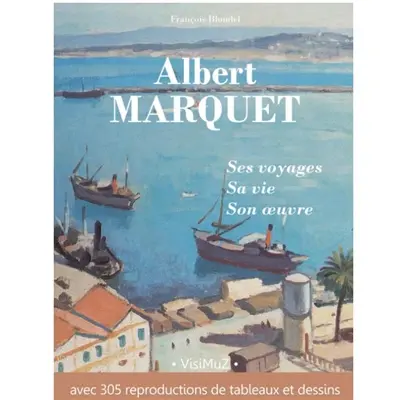 Albert Marquet : ses voyages, sa vie, son oeuvre : avec 305 reproductions de tableaux et dessins