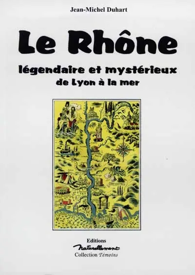 Le Rhône légendaire et mystérieux : de Lyon à la mediterranée : la mémoire des lieux