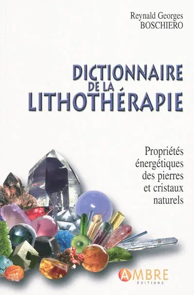 Dictionnaire de la lithothérapie : propriétés énergétiques des pierres et des cristaux naturels