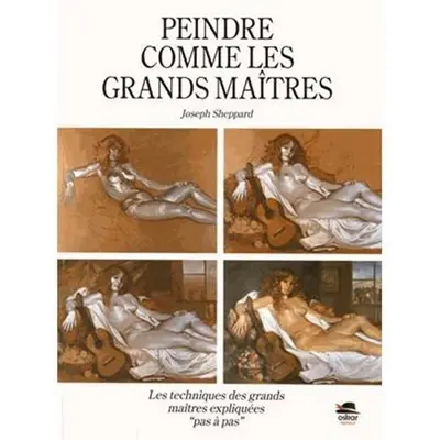 Peindre comme les grands maîtres : les techniques des grands maîtres expliquées pas à pas