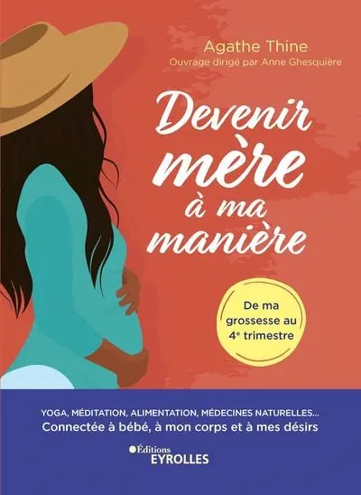 Devenir mère à ma manière : yoga, méditation, alimentation, médecines naturelles... : connectée à bébé, à mon corps et à mes désirs, de ma grossesse au 4e trimestre