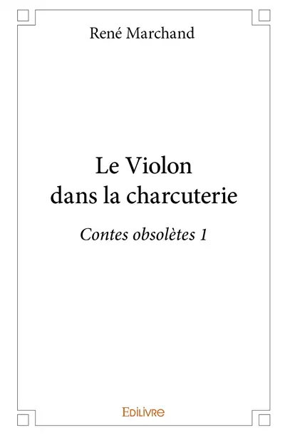 Le violon dans la charcuterie : Contes obsolètes 1
