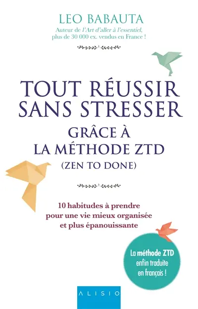 Tout réussir sans stresser : grâce à la méthode ZTD (zen to done) : 10 habitudes à prendre pour une vie mieux organisée et plus épanouissante