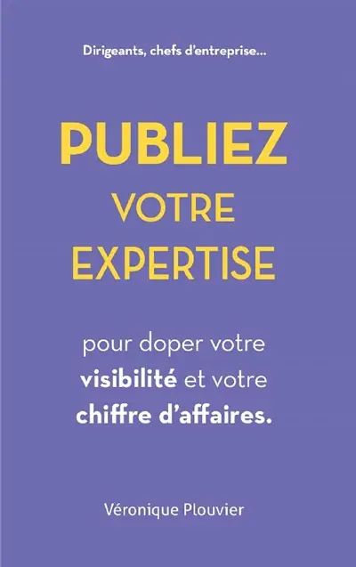 Publiez votre expertise pour doper votre visibilité et votre chiffre d'affaires : dirigeants, chefs d'entreprise...