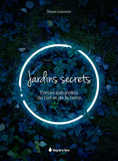Jardins secrets : forces naturelles du ciel et de la Terre