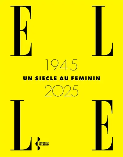 Elle : 1945-2025 : un siècle au féminin