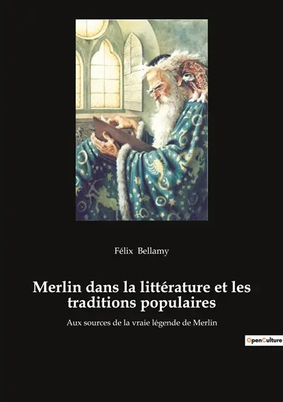 Merlin dans la littérature et les traditions populaires : Aux sources de la vraie légende de Merlin