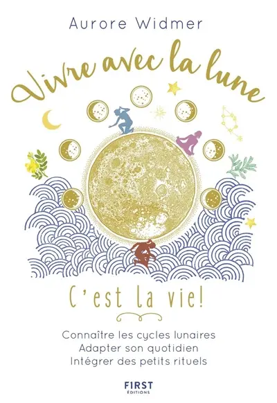 Vivre avec la lune, c'est la vie ! : connaître les cycles lunaire, adapter son quotidien, intégrer des petits rituels