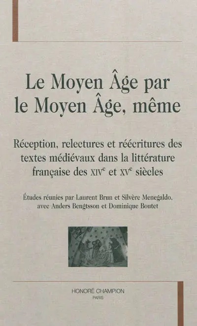 Le Moyen Age par le Moyen Age, même : réception, relectures et réécritures des textes médiévaux dans la littérature française des XIVe et XVe siècles