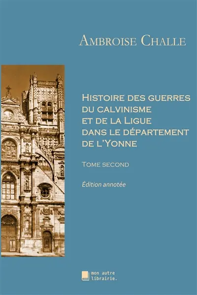 Histoire des guerres du calvinisme et de la Ligue dans le département de l'Yonne : Tome second