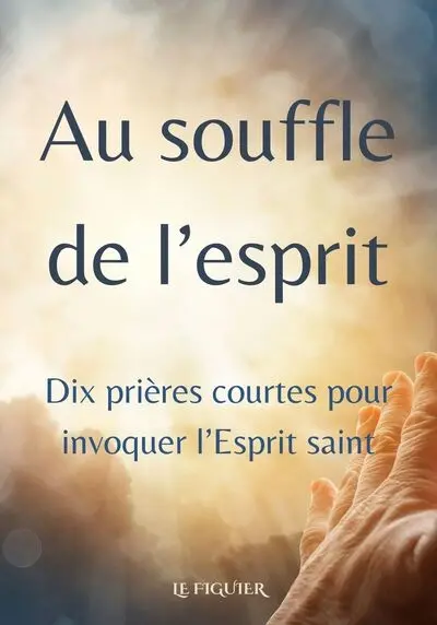 Au souffle de l'esprit : dix prières courtes pour invoquer l'Esprit saint