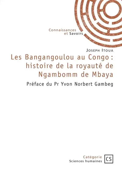 Les Bangangoulou au Congo : histoire de la royauté de Ngambomm de Mbaya : Préface du Pr Yvon Norbert Gambeg