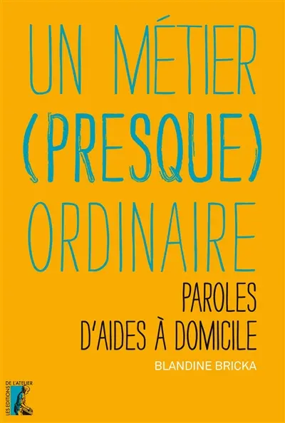 Un métier (presque) ordinaire : paroles d'aides à domicile