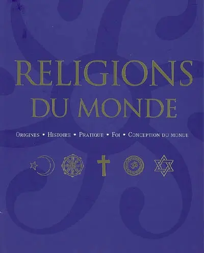 Religions du monde : origines, histoire, pratique, foi, conception du monde