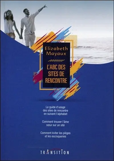 L'abc des sites de rencontre : le guide d'usage des sites de rencontre, comment trouver l'âme soeur sur un site, comment éviter les pièges et les escroqueries