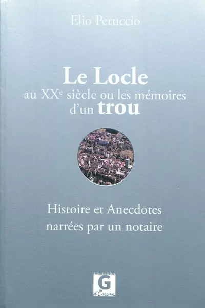 Le Locle au XXe siècle ou Les mémoires d'un trou : histoire et anecdotes narrées par un notaire