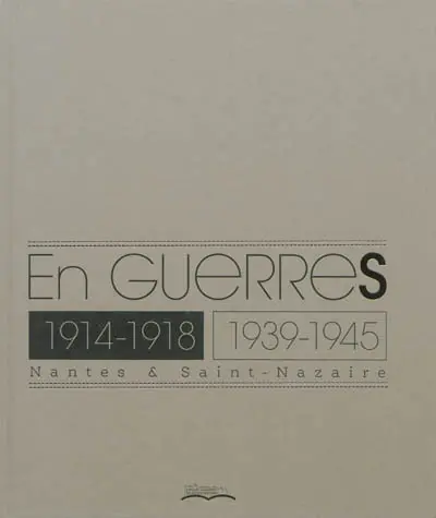 En guerres : 1914-1918, 1939-1945 : Nantes & Saint-Nazaire