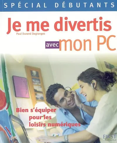 Je me divertis avec mon PC : bien s'équiper pour les loisirs numériques
