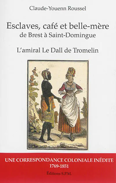 Esclaves, café et belle-mère de Brest à Saint-Domingue : l'amiral Le Dall de Tromelin : une correspondance coloniale inédite, 1769-1851