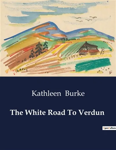 The White Road To Verdun : A Journey Through the Heart of War-Torn France