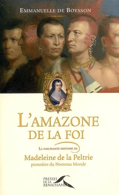 L'amazone de la foi : la fascinante histoire de Madeleine de La Peltrie, pionnière du Nouveau Monde