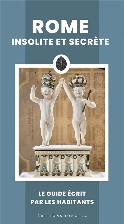 Rome insolite et secrète : le guide écrit par le habitants