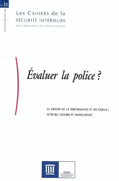 Cahiers de la sécurité intérieure (Les), n° 53. Evaluer la police ? : la mesure de la performance et ses enjeux : acteurs, savoirs et instruments