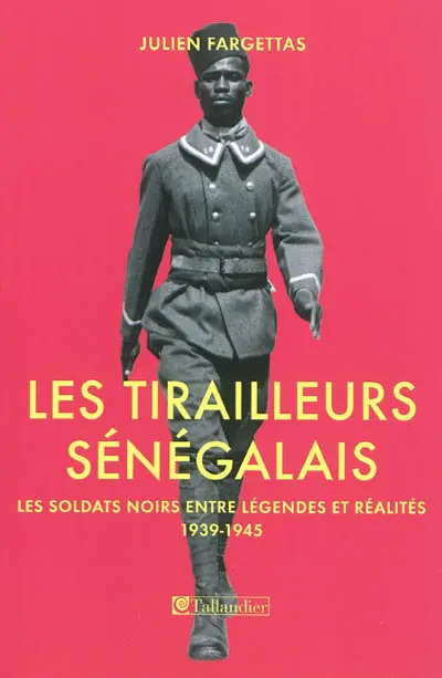 Les tirailleurs sénégalais : les soldats noirs entre légendes et réalités, 1939-1945