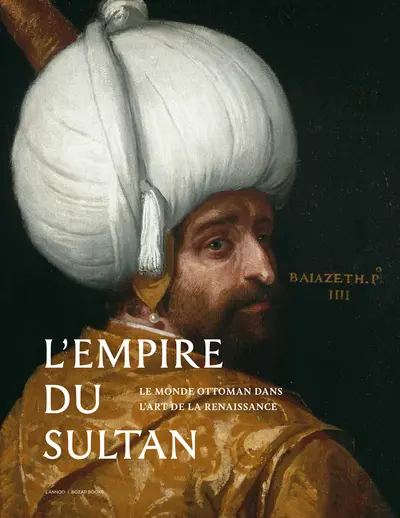 L'Empire du sultan : le monde ottoman dans l'art de la Renaissance