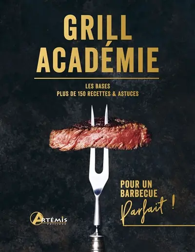 Grill académie : les bases, plus de 150 recettes & astuces : pour un barbecue parfait !