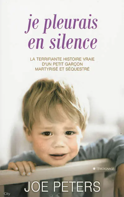 Je pleurais en silence : la terrifiante histoire vraie d'une petit garçon martyrisé et séquestré