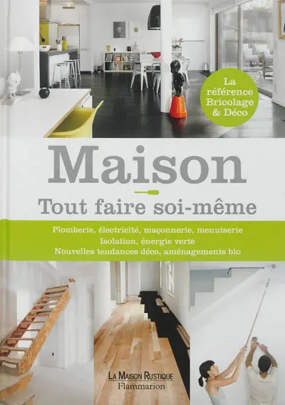 Maison ! : tout faire soi-même : plomberie, électricité, maçonnerie, menuiserie, isolation, énergie verte, nouvelles tendances déco, aménagement bio