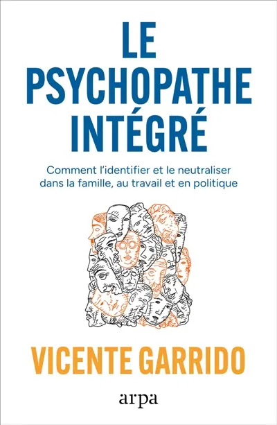 Le psychopathe intégré : dans la famille, l'entreprise et la politique : les clés pour le neutraliser