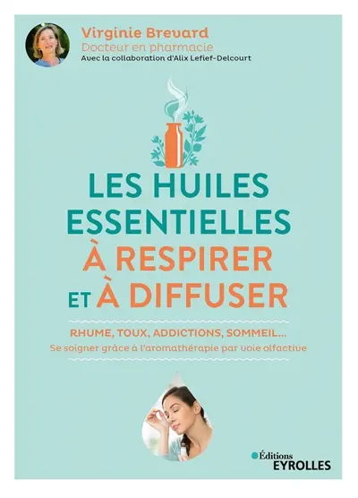 Les huiles essentielles à respirer et à diffuser : rhume, toux, addictions, sommeil... : se soigner grâce à l'aromathérapie par voie olfactive