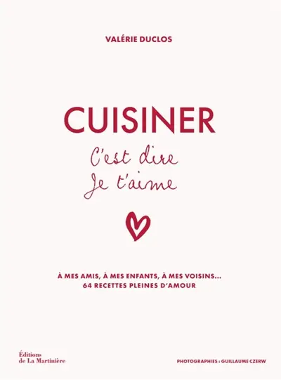 Cuisiner c'est dire je t'aime : à mes amis, à mes enfants, à mes voisins... : 64 recettes pleines d'amour