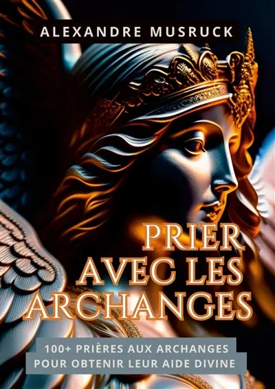 Prier avec les Archanges : 100+ Prières aux Archanges pour Obtenir leur Aide Divine