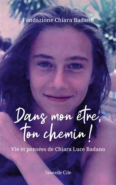 Dans mon être, ton chemin ! : vie et pensées de Chiara Luce Badano