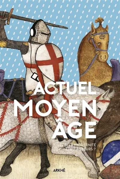 Actuel Moyen-Age. Et si la modernité était ailleurs ?