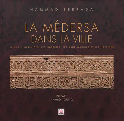 La médersa dans la ville : sous les Mérinides, les Nasrides, les Abdelwadides et les Hafsides