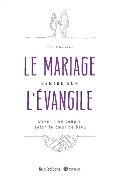 Le mariage centré sur l'Evangile : devenir un couple selon le coeur de Dieu