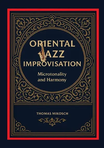 Oriental Jazz Improvisation : Microtonality and Harmony : Employing Turkish Makam, Arabic Maqam & North Indian Raga Scales and Modes