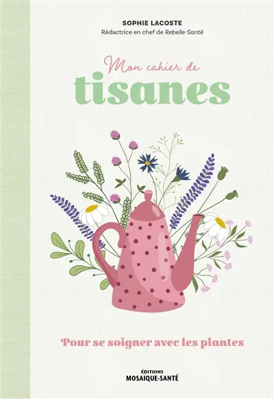 Mon cahier de tisanes : pour se soigner avec les plantes